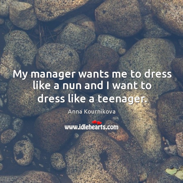 My manager wants me to dress like a nun and I want to dress like a teenager. Anna Kournikova Picture Quote