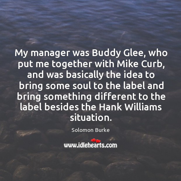 My manager was buddy glee, who put me together with mike curb, and was basically the idea.. Image