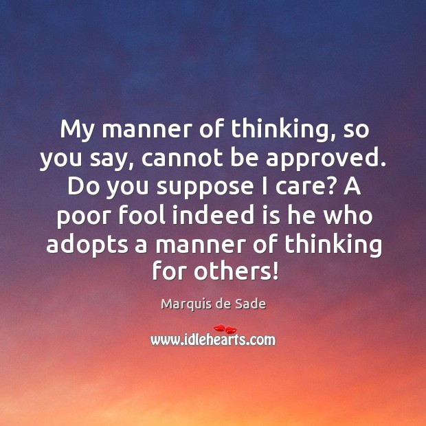 My manner of thinking, so you say, cannot be approved. Image