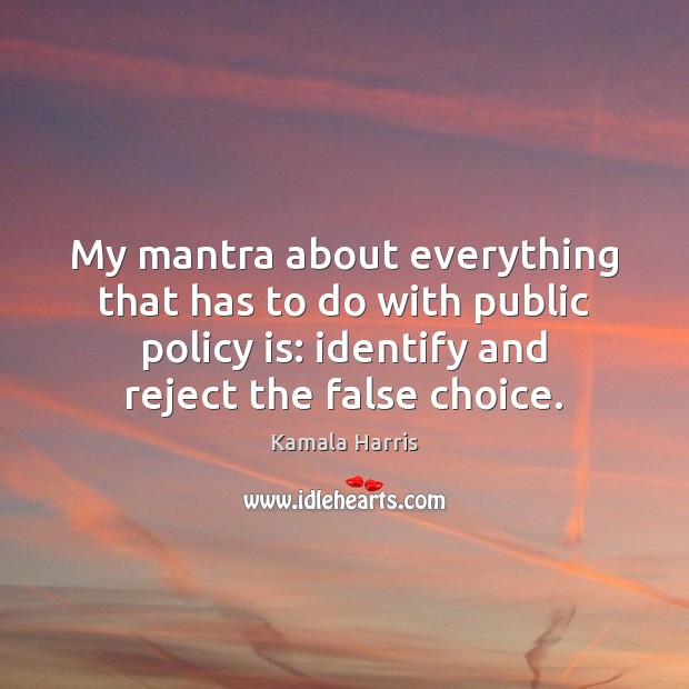 My mantra about everything that has to do with public policy is: Kamala Harris Picture Quote