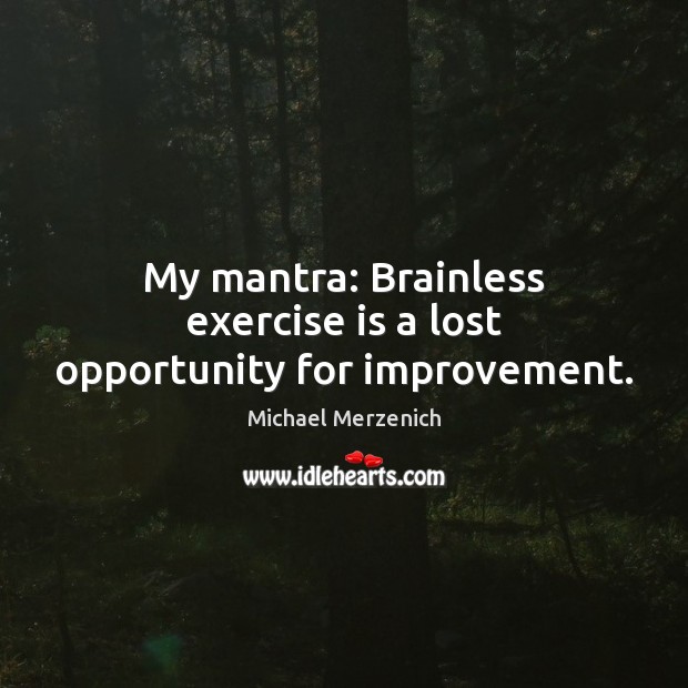 My mantra: Brainless exercise is a lost opportunity for improvement. Michael Merzenich Picture Quote