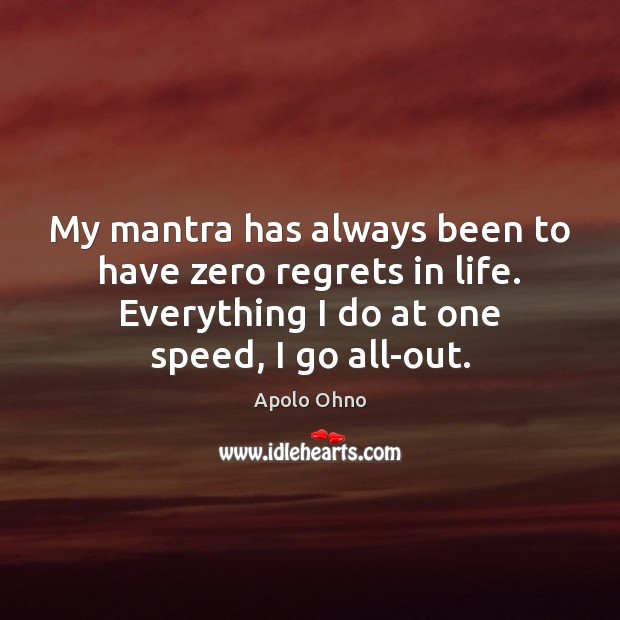 My mantra has always been to have zero regrets in life. Everything Image
