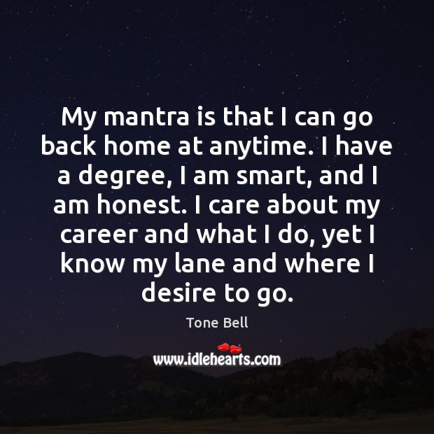 My mantra is that I can go back home at anytime. I Tone Bell Picture Quote