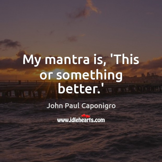My mantra is, ‘This or something better.’ John Paul Caponigro Picture Quote
