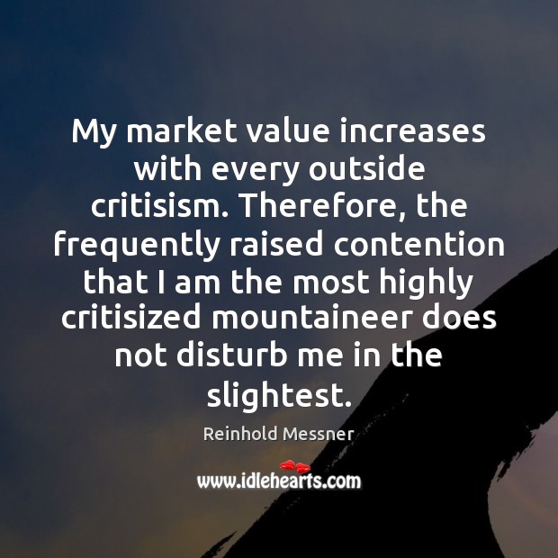 My market value increases with every outside critisism. Therefore, the frequently raised Reinhold Messner Picture Quote