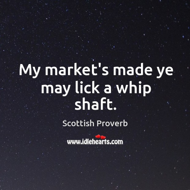 My market’s made ye may lick a whip shaft. Scottish Proverbs Image