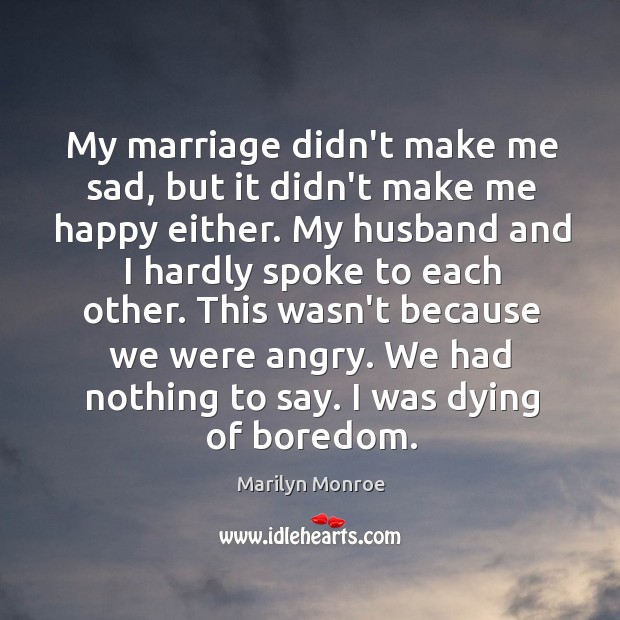My marriage didn’t make me sad, but it didn’t make me happy Marilyn Monroe Picture Quote