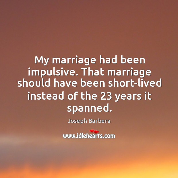 My marriage had been impulsive. That marriage should have been short-lived instead Joseph Barbera Picture Quote
