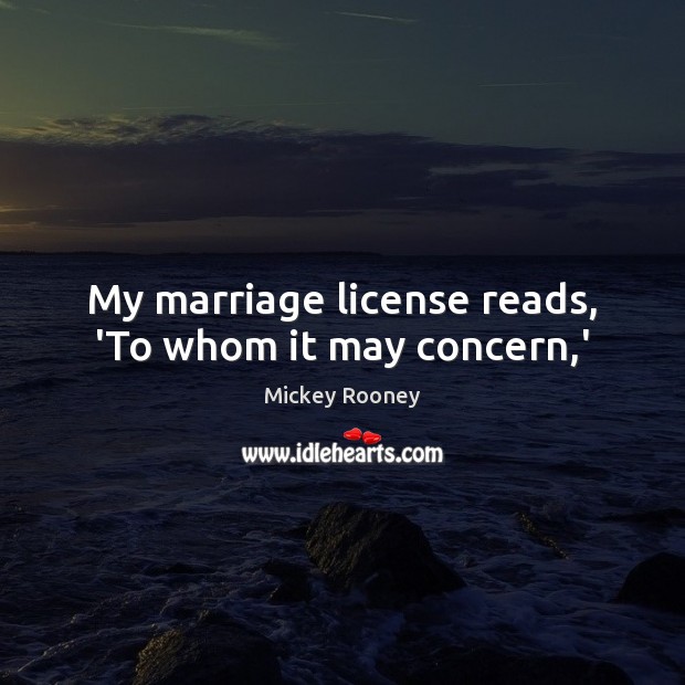 My marriage license reads, ‘To whom it may concern,’ Mickey Rooney Picture Quote