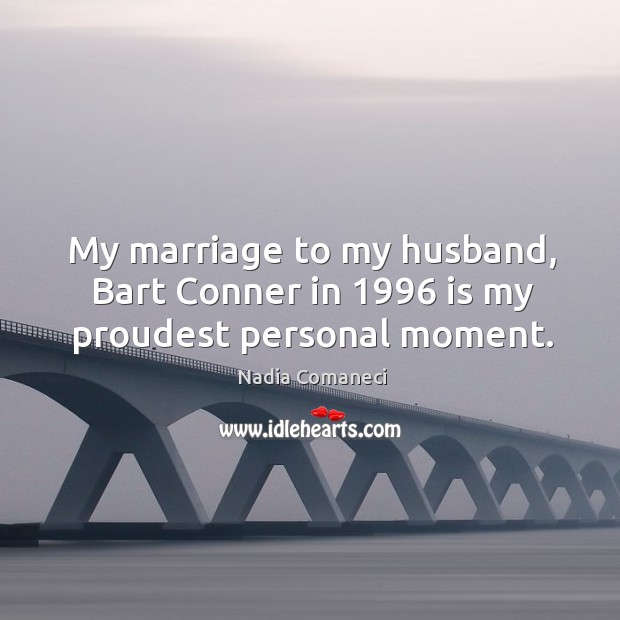 My marriage to my husband, bart conner in 1996 is my proudest personal moment. Nadia Comaneci Picture Quote