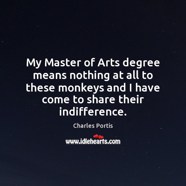 My Master of Arts degree means nothing at all to these monkeys Charles Portis Picture Quote
