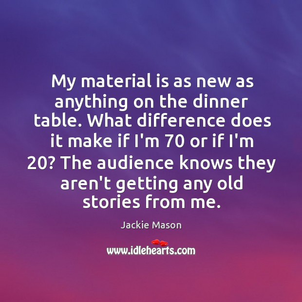My material is as new as anything on the dinner table. What Jackie Mason Picture Quote