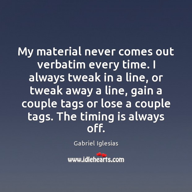 My material never comes out verbatim every time. I always tweak in Gabriel Iglesias Picture Quote