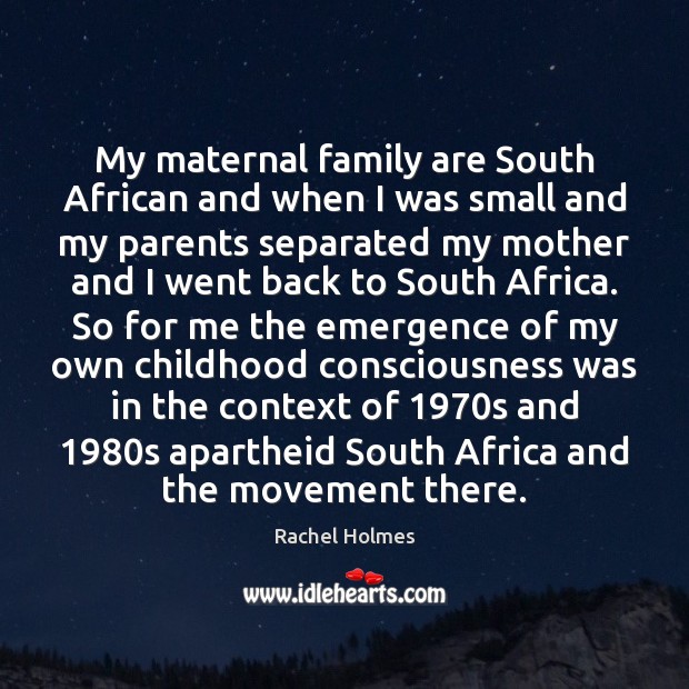 My maternal family are South African and when I was small and Rachel Holmes Picture Quote