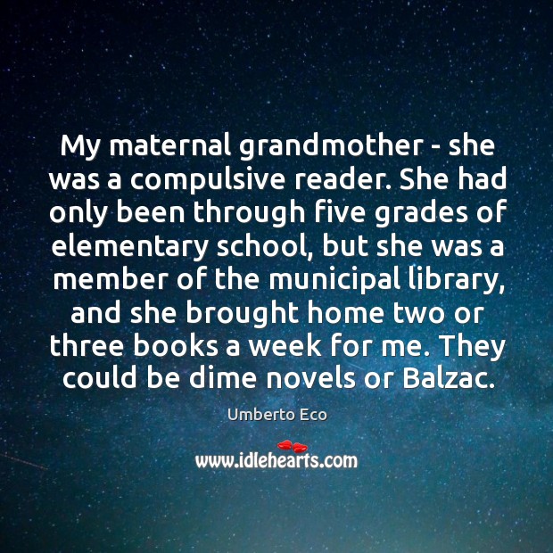 My maternal grandmother – she was a compulsive reader. She had only Umberto Eco Picture Quote