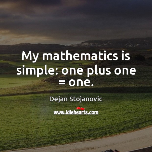 My mathematics is simple: one plus one = one. Dejan Stojanovic Picture Quote