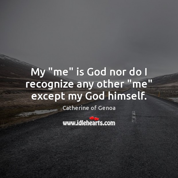My “me” is God nor do I recognize any other “me” except my God himself. Catherine of Genoa Picture Quote