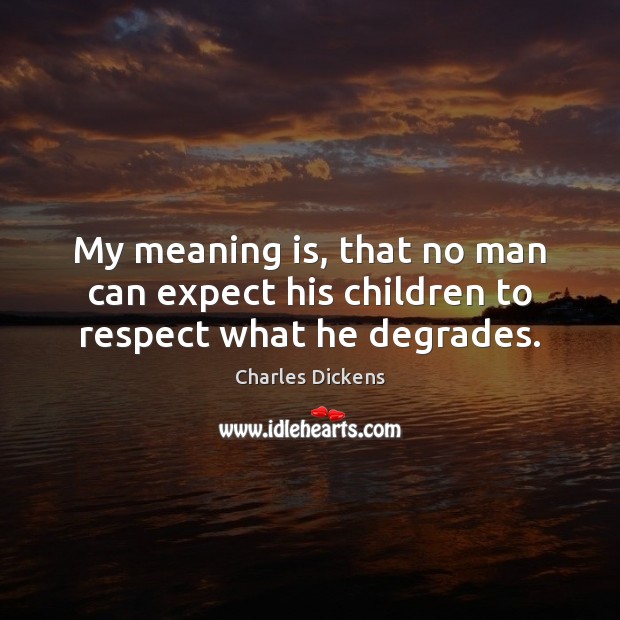 My meaning is, that no man can expect his children to respect what he degrades. Image