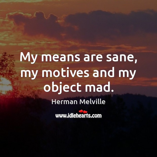 My means are sane, my motives and my object mad. Herman Melville Picture Quote