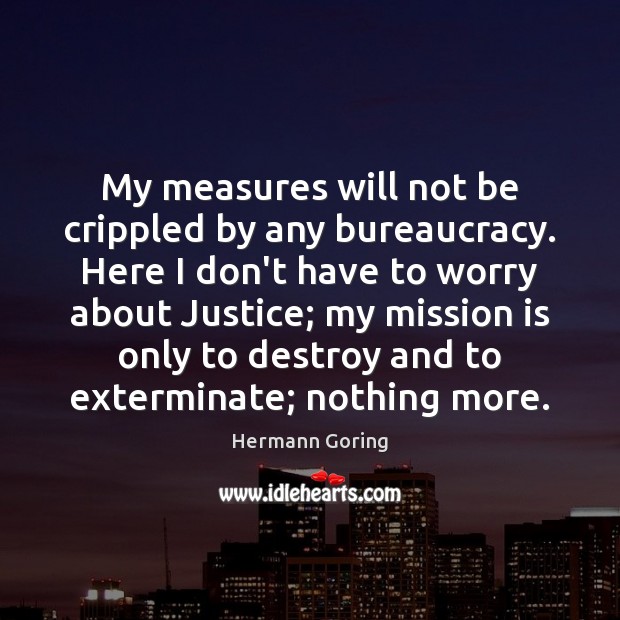 My measures will not be crippled by any bureaucracy. Here I don’t Hermann Goring Picture Quote