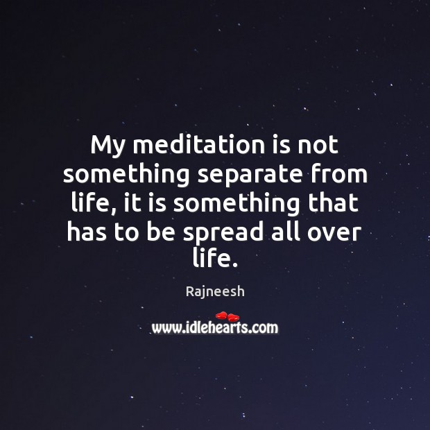 My meditation is not something separate from life, it is something that Rajneesh Picture Quote