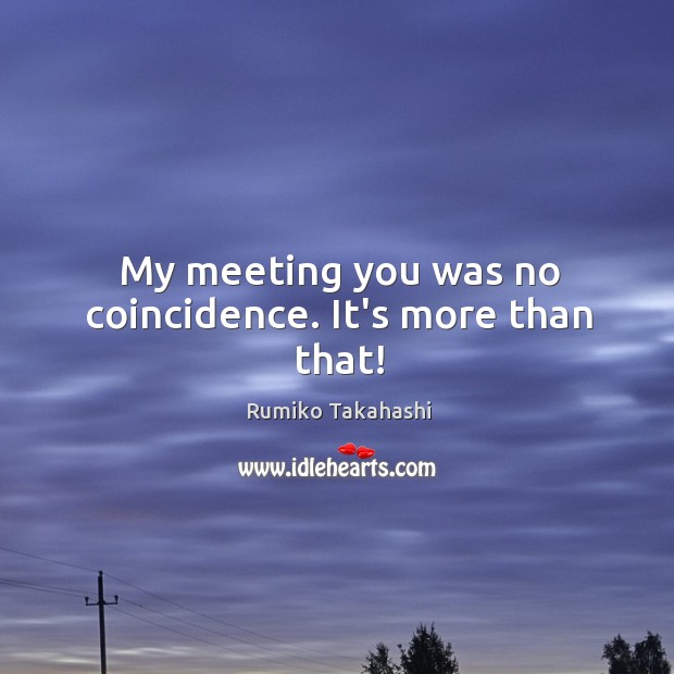 My meeting you was no coincidence. It’s more than that! Rumiko Takahashi Picture Quote
