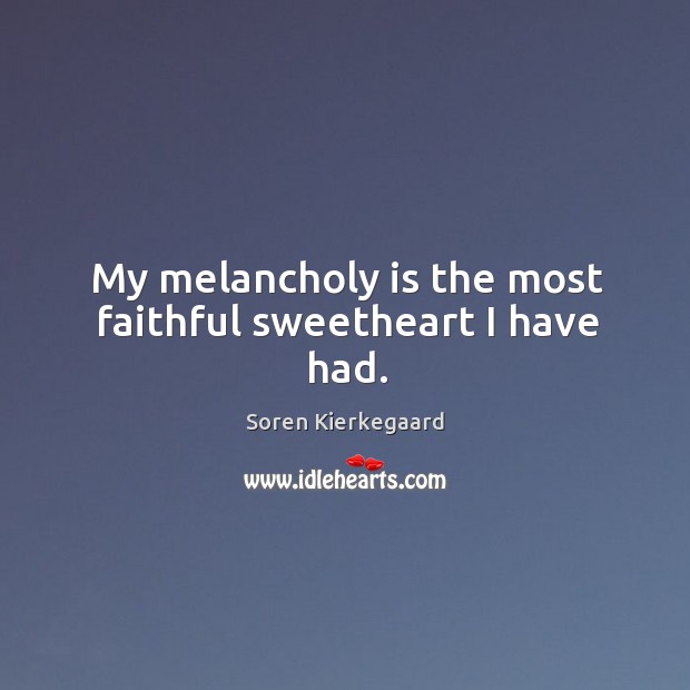 My melancholy is the most faithful sweetheart I have had. Soren Kierkegaard Picture Quote