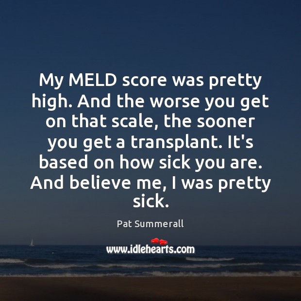My MELD score was pretty high. And the worse you get on Pat Summerall Picture Quote