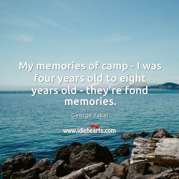 My memories of camp – I was four years old to eight years old – they’re fond memories. George Takei Picture Quote