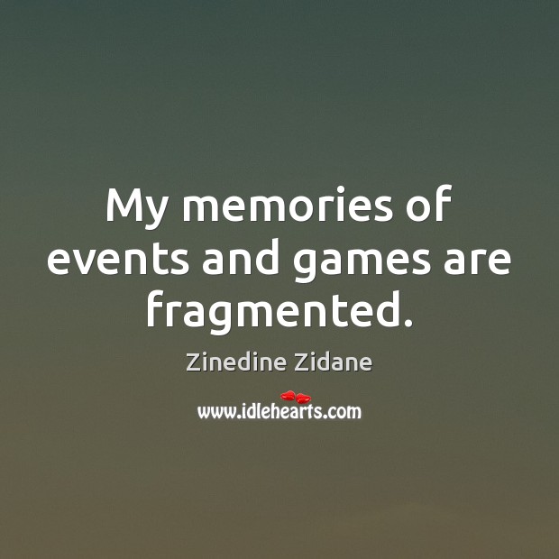 My memories of events and games are fragmented. Zinedine Zidane Picture Quote