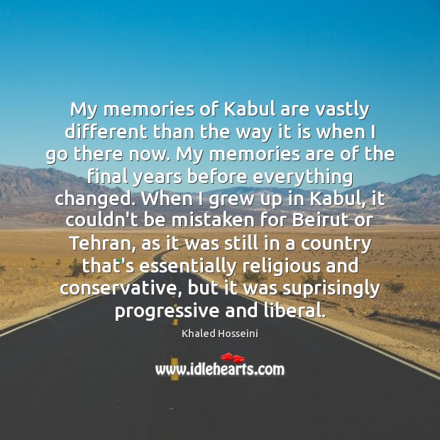My memories of Kabul are vastly different than the way it is Khaled Hosseini Picture Quote