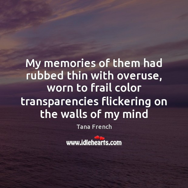 My memories of them had rubbed thin with overuse, worn to frail Tana French Picture Quote