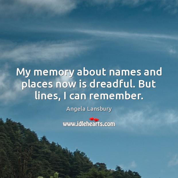 My memory about names and places now is dreadful. But lines, I can remember. Angela Lansbury Picture Quote