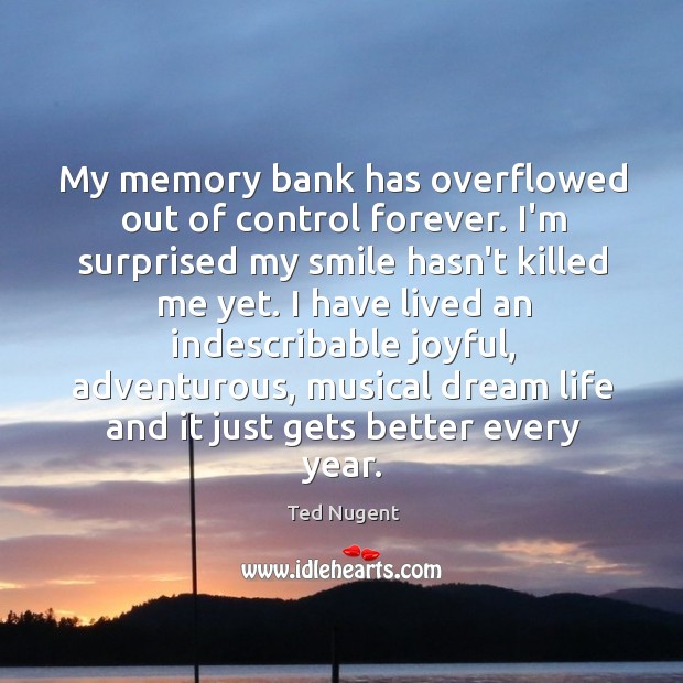 My memory bank has overflowed out of control forever. I’m surprised my Ted Nugent Picture Quote