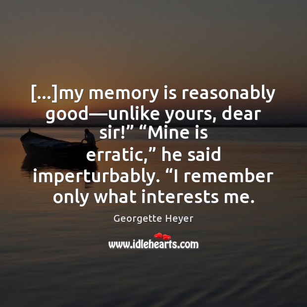 […]my memory is reasonably good—unlike yours, dear sir!” “Mine is erratic,” Georgette Heyer Picture Quote