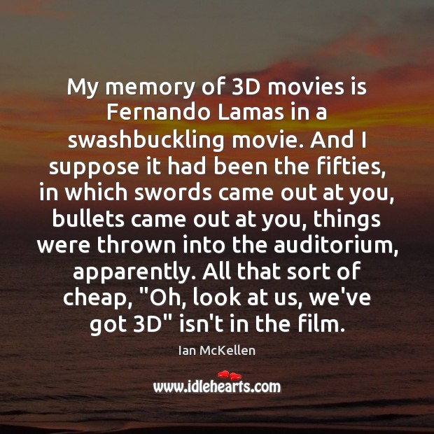 My memory of 3D movies is Fernando Lamas in a swashbuckling movie. Ian McKellen Picture Quote