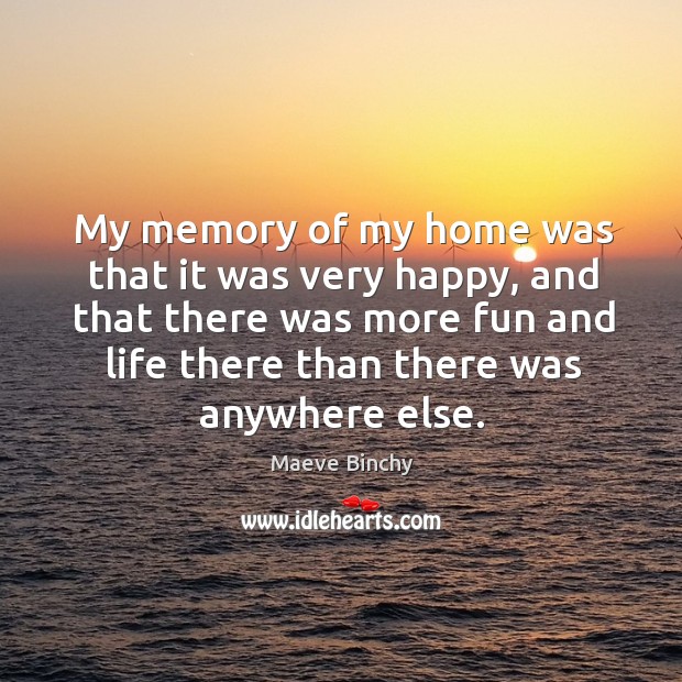 My memory of my home was that it was very happy, and Maeve Binchy Picture Quote