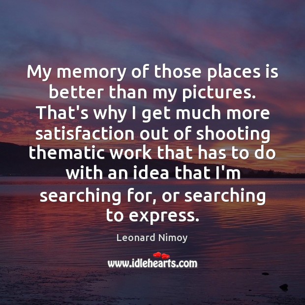 My memory of those places is better than my pictures. That’s why Leonard Nimoy Picture Quote