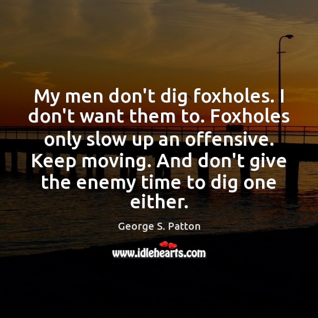 My men don’t dig foxholes. I don’t want them to. Foxholes only George S. Patton Picture Quote