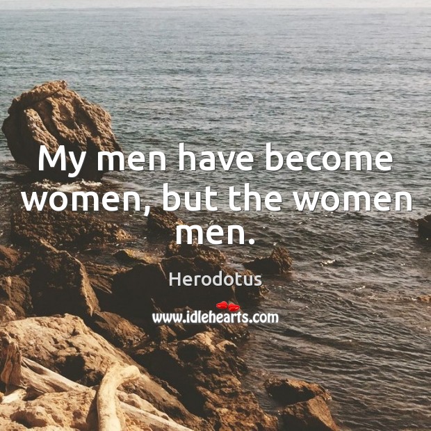My men have become women, but the women men. Herodotus Picture Quote