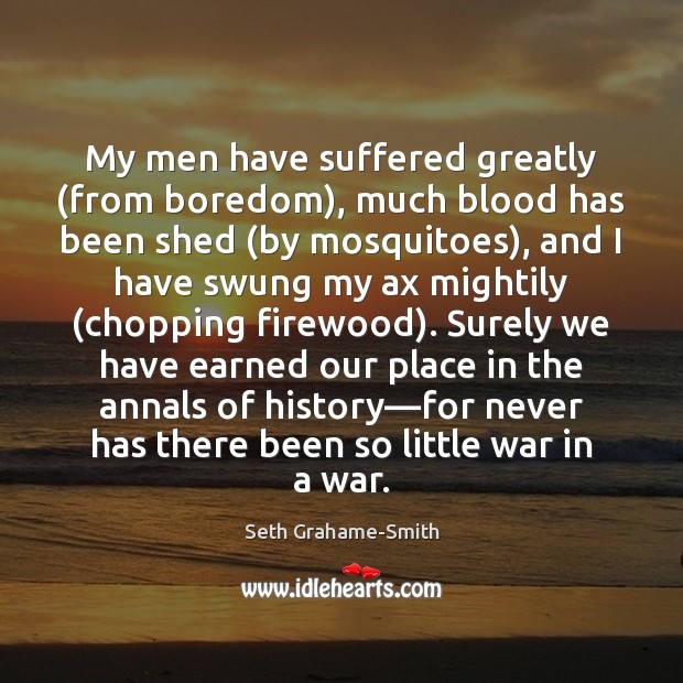 My men have suffered greatly (from boredom), much blood has been shed ( Seth Grahame-Smith Picture Quote