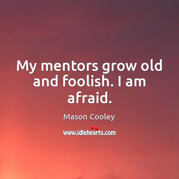 My mentors grow old and foolish. I am afraid. Mason Cooley Picture Quote