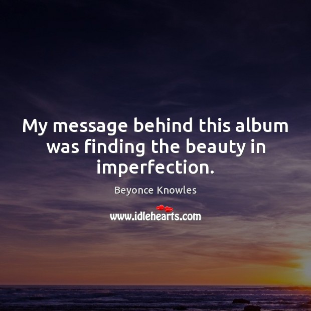 My message behind this album was finding the beauty in imperfection. Imperfection Quotes Image