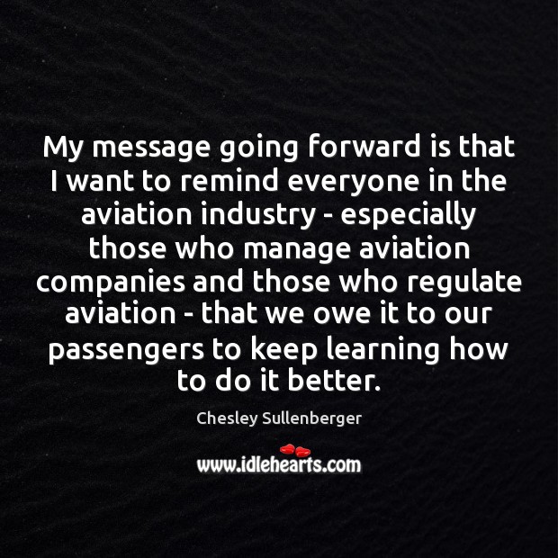 My message going forward is that I want to remind everyone in Chesley Sullenberger Picture Quote