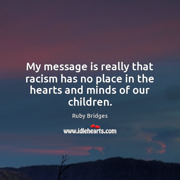My message is really that racism has no place in the hearts and minds of our children. Ruby Bridges Picture Quote