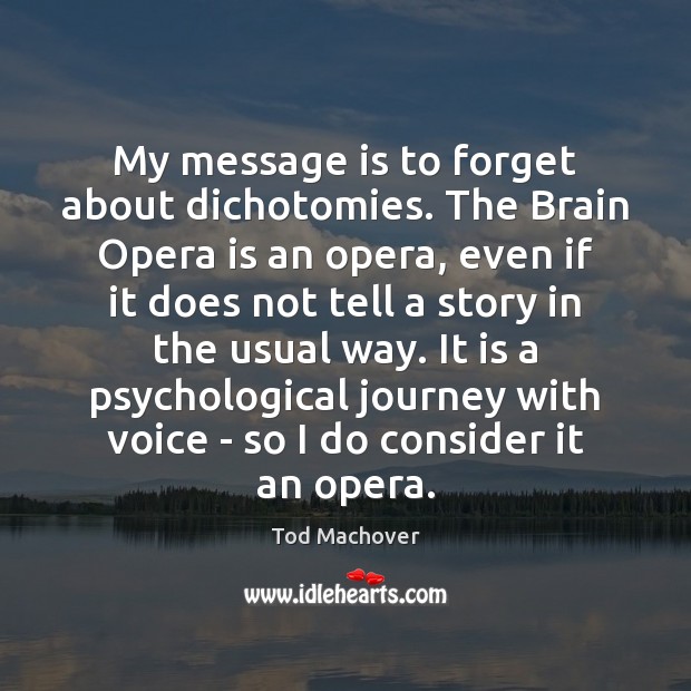 My message is to forget about dichotomies. The Brain Opera is an Tod Machover Picture Quote