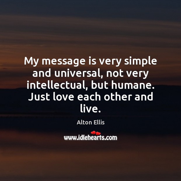 My message is very simple and universal, not very intellectual, but humane. 