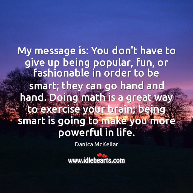 My message is: You don’t have to give up being popular, fun, Danica McKellar Picture Quote