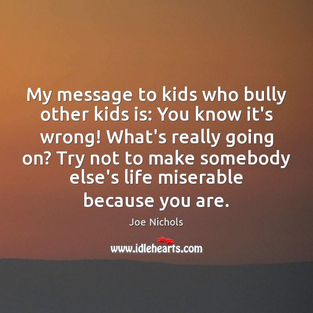 My message to kids who bully other kids is: You know it’s Joe Nichols Picture Quote