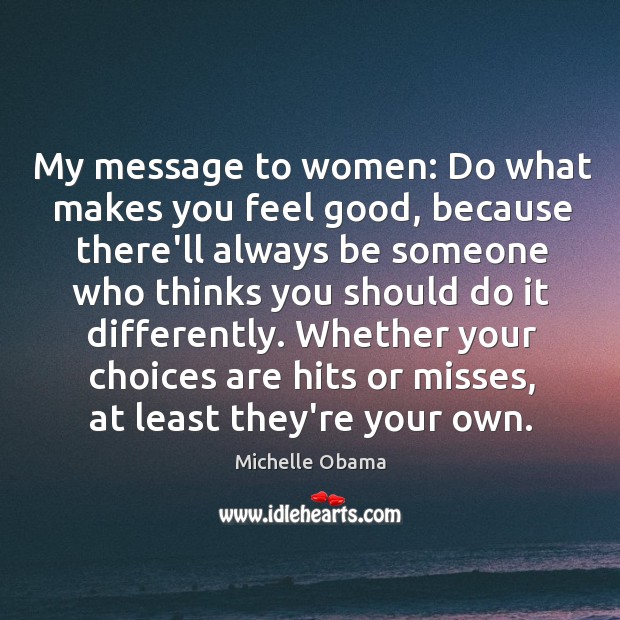 My message to women: Do what makes you feel good, because there’ll Michelle Obama Picture Quote